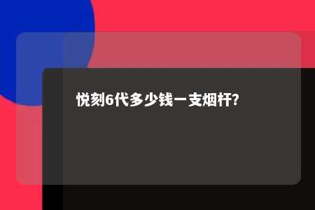 悦刻6代多少钱一支烟杆	？ 
