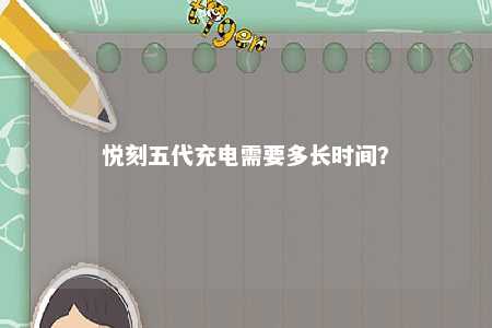悦刻五代充电需要多长时间	？ 
